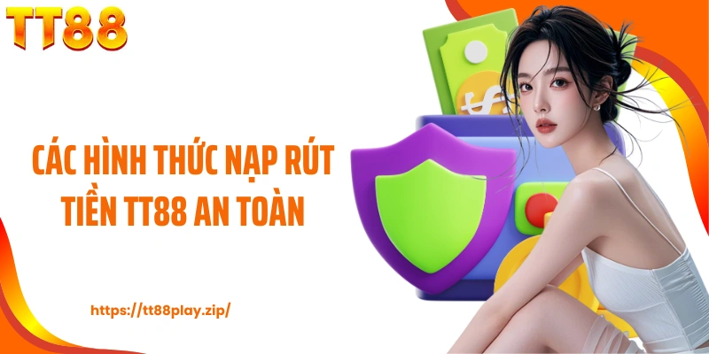 Các hình thức nạp rút tiền TT88 an toàn