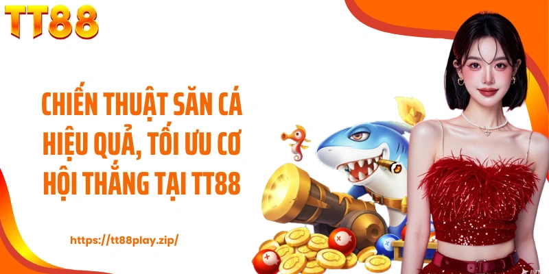 Chiến thuật săn cá hiệu quả, tối ưu cơ hội thắng tại TT88